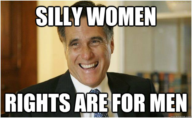Silly women Rights are for men - Silly women Rights are for men  Mitt Romney