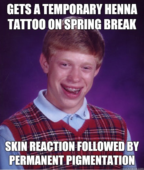Gets a temporary HENNA Tattoo on spring break  Skin reaction followed by Permanent pigmentation - Gets a temporary HENNA Tattoo on spring break  Skin reaction followed by Permanent pigmentation  Bad Luck Brian