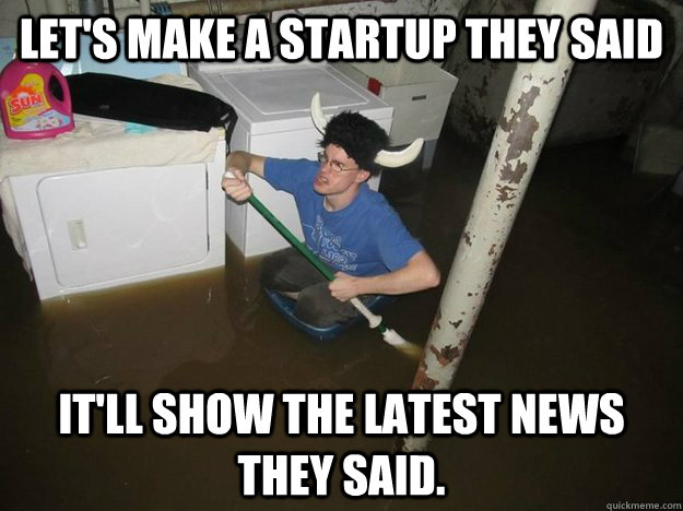 Let's make a startup they said It'll show the latest news they said.  Vikingguy