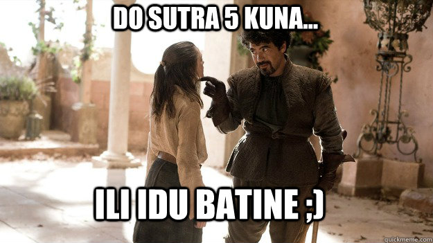 Do sutra 5 kuna... Ili idu batine ;)  Arya not today