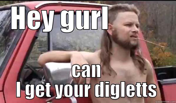HEY GURL           CAN I GET YOUR DIGLETTS Almost Politically Correct Redneck