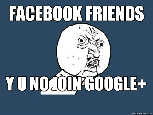 FACEBOOK FRIENDS Y U NO JOIN GOOGLE+  Y U No