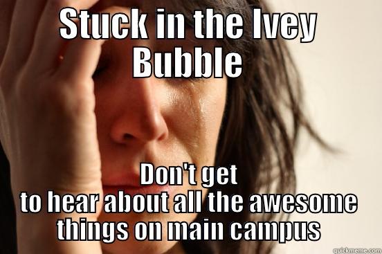 STUCK IN THE IVEY BUBBLE DON'T GET TO HEAR ABOUT ALL THE AWESOME THINGS ON MAIN CAMPUS First World Problems