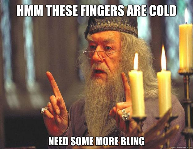 Hmm These fingers are cold Need some more bling  Dumbledore