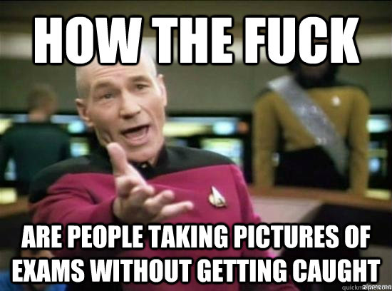 How the fuck Are people taking pictures of exams without getting caught - How the fuck Are people taking pictures of exams without getting caught  Misc