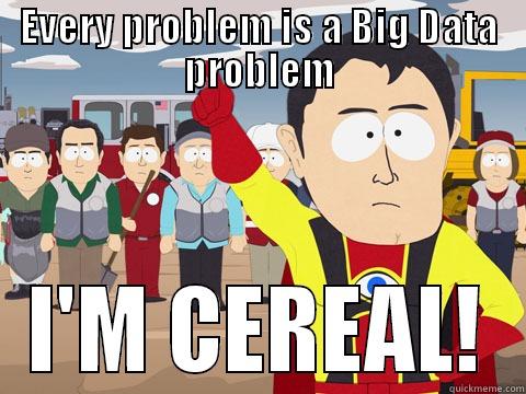 EVERY PROBLEM IS A BIG DATA PROBLEM I'M CEREAL! Captain Hindsight
