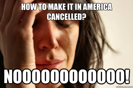 How to Make it in America cancelled? Noooooooooooo!  First World Problems