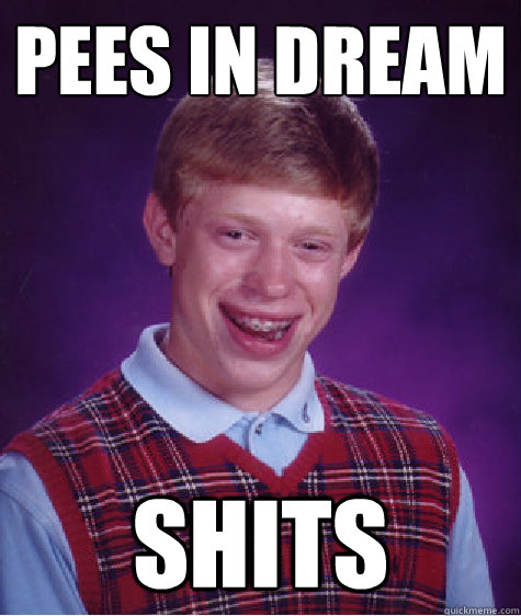 Pees in dream shits  Bad Luck Brian