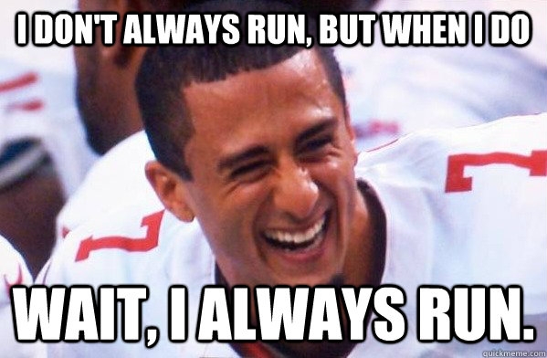 I don't always run, but when i do Wait, I always run.   Colin Kaepernick