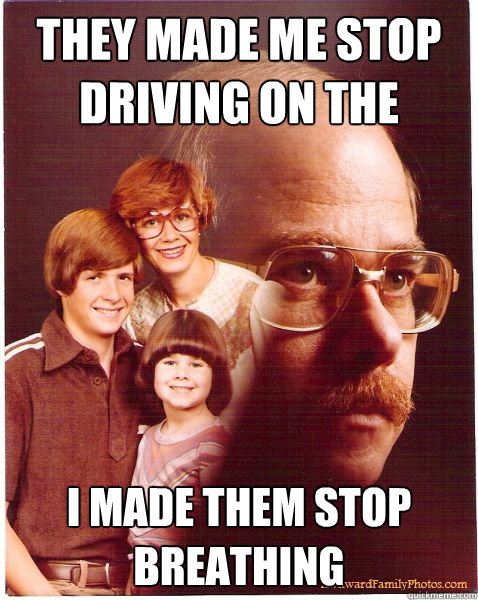THEY MADE ME STOP DRIVING ON THE SHOULDER I MADE THEM STOP BREATHING  Vengeance Dad