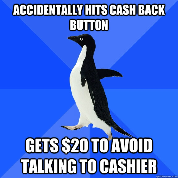 Accidentally hits cash back button gets $20 to avoid talking to cashier  Socially Awkward Penguin