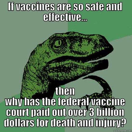 IF VACCINES ARE SO SAFE AND EFFECTIVE... THEN WHY HAS THE FEDERAL VACCINE COURT PAID OUT OVER 3 BILLION DOLLARS FOR DEATH AND INJURY? Philosoraptor