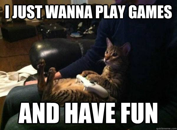 i just wanna play games and have fun - i just wanna play games and have fun  Gamer Cat