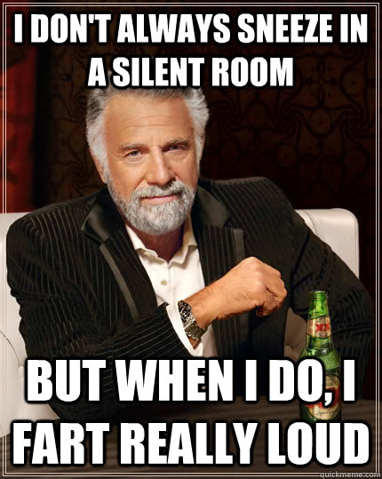 I don't always sneeze in a silent room but when I do, I fart really loud  The Most Interesting Man In The World
