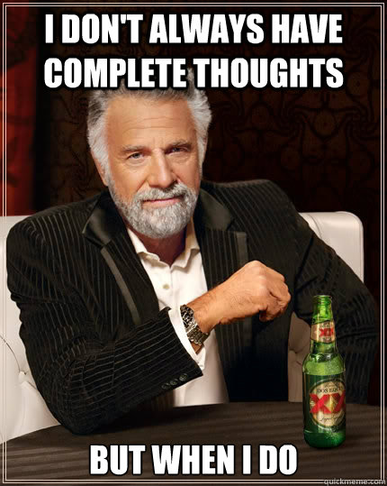 I don't always have complete thoughts but when I do  The Most Interesting Man In The World