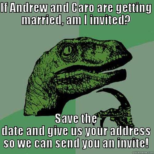 IF ANDREW AND CARO ARE GETTING MARRIED, AM I INVITED? SAVE THE DATE AND GIVE US YOUR ADDRESS SO WE CAN SEND YOU AN INVITE! Philosoraptor