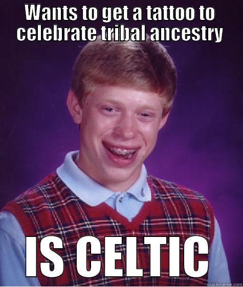 WANTS TO GET A TATTOO TO CELEBRATE TRIBAL ANCESTRY IS CELTIC Bad Luck Brian
