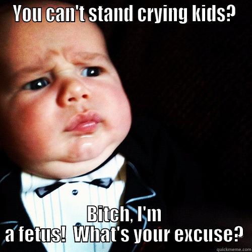 YOU CAN'T STAND CRYING KIDS? BITCH, I'M A FETUS!  WHAT'S YOUR EXCUSE? Misc