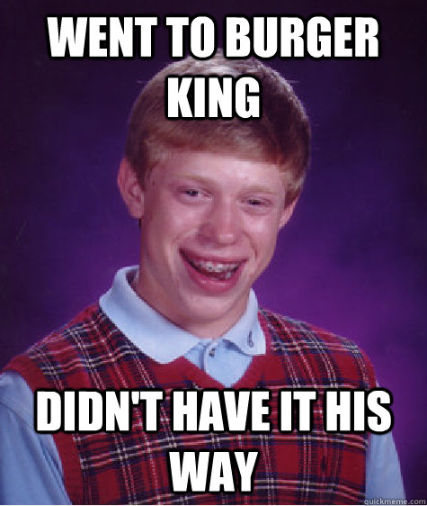 went to Burger King didn't have it his way  Bad Luck Brian