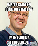 Write exam on cold winter day Im in Florida trolololol  Zaney Zinke