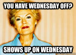 you have Wednesday off? shows up on Wednesday  Passive Aggressive Mother-in-law