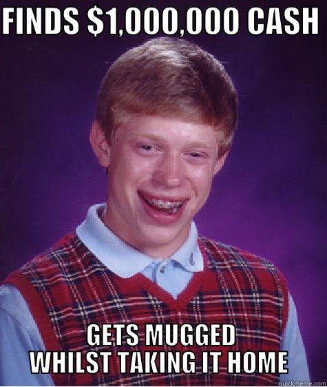 FINDS $1,000,000 CASH  GETS MUGGED WHILST TAKING IT HOME  Bad Luck Brian