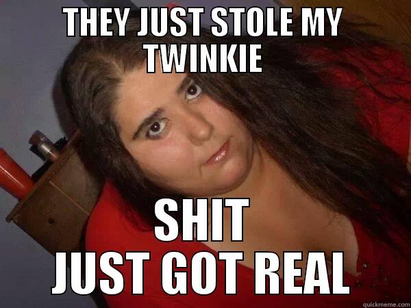 THEY JUST STOLE MY TWINKIE SHIT JUST GOT REAL Misc