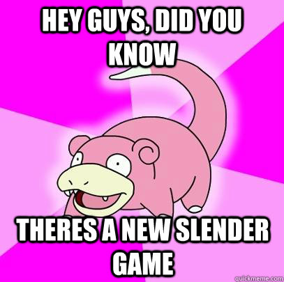 hey guys, did you know theres a new slender game  Slowpoke