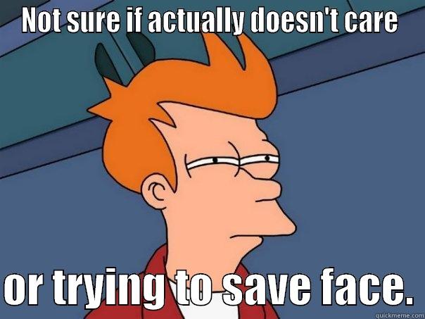 NOT SURE IF ACTUALLY DOESN'T CARE  OR TRYING TO SAVE FACE. Futurama Fry