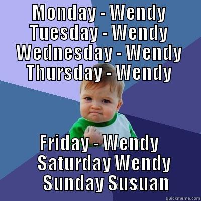 MONDAY - WENDY TUESDAY - WENDY WEDNESDAY - WENDY THURSDAY - WENDY FRIDAY - WENDY    SATURDAY WENDY     SUNDAY SUSUAN Success Kid