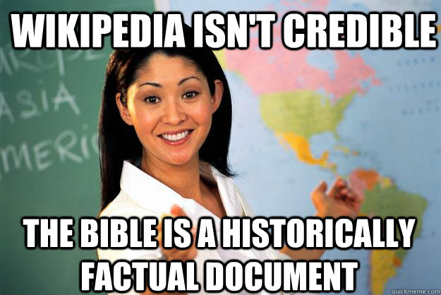 Wikipedia isn't Credible The Bible is a historically factual document  Unhelpful High School Teacher