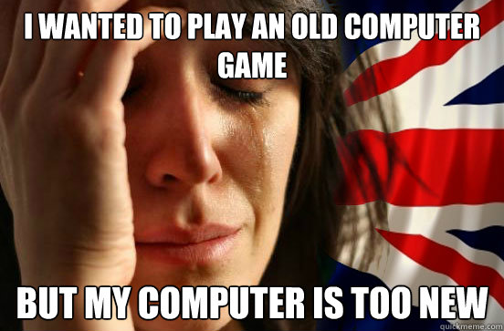 I wanted to play an old computer game But my computer is too new  