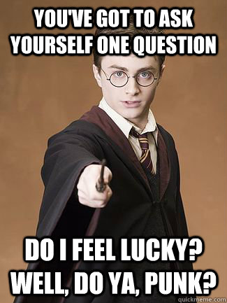 you've got to ask yourself one question do i feel lucky? well, do ya, punk? - you've got to ask yourself one question do i feel lucky? well, do ya, punk?  Dirty Harry Potter
