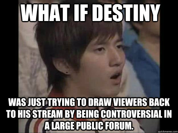 What if Destiny Was just trying to draw viewers back to his stream by being controversial in a large public forum.  - What if Destiny Was just trying to draw viewers back to his stream by being controversial in a large public forum.   conspiracy bisu