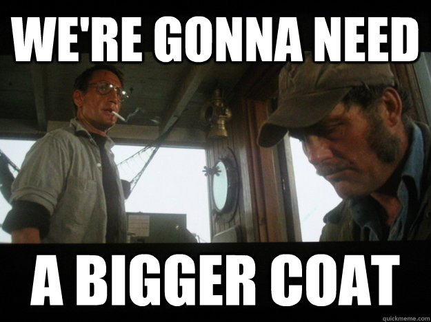 we're gonna need a bigger coat  Bigger Coat