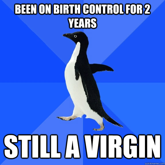 been on birth control for 2 years still a virgin  Socially Awkward Penguin