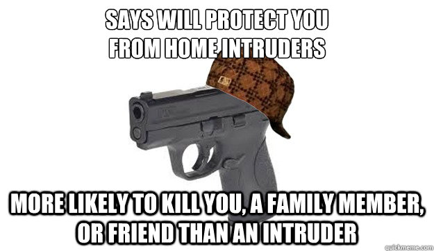 Says will protect you
from home intruders More Likely to kill you, a family member, or friend than an intruder - Says will protect you
from home intruders More Likely to kill you, a family member, or friend than an intruder  Scumbag Handgun