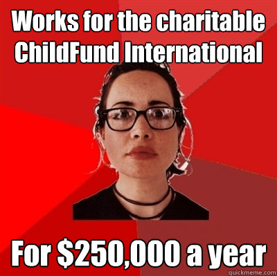 Works for the charitable ChildFund International For $250,000 a year  Liberal Douche Garofalo