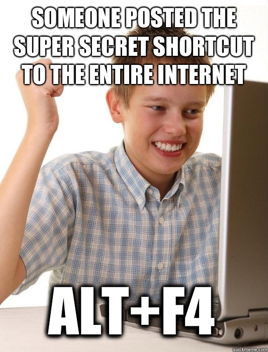 Someone posted the super secret shortcut to the entire internet Alt+F4 - Someone posted the super secret shortcut to the entire internet Alt+F4  First Day on the Internet Kid