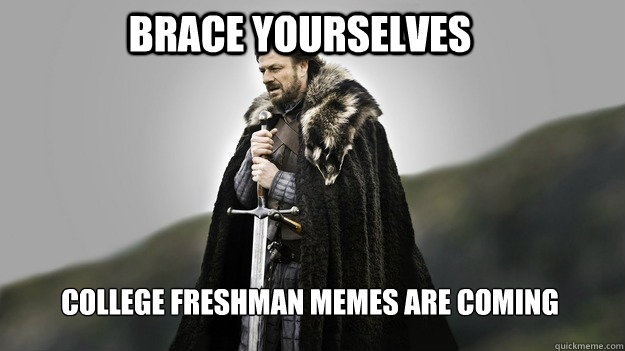 Brace yourselves College freshman memes are coming - Brace yourselves College freshman memes are coming  Ned stark winter is coming