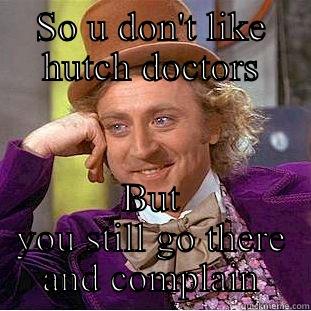 SO U DON'T LIKE HUTCH DOCTORS BUT YOU STILL GO THERE AND COMPLAIN Condescending Wonka