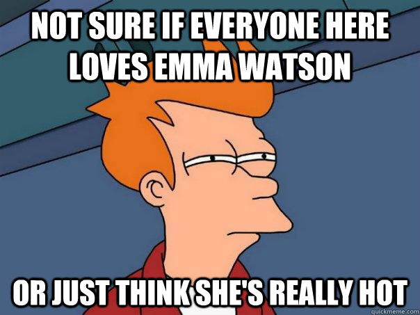 Not sure if everyone here loves emma watson Or just think she's really hot  Futurama Fry