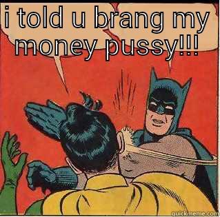 I TOLD U BRANG MY MONEY PUSSY!!!  Slappin Batman