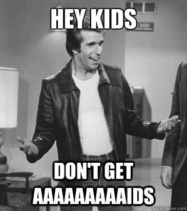 Hey kids don't get aaaaaaaaaids  Safe Sex Fonzie