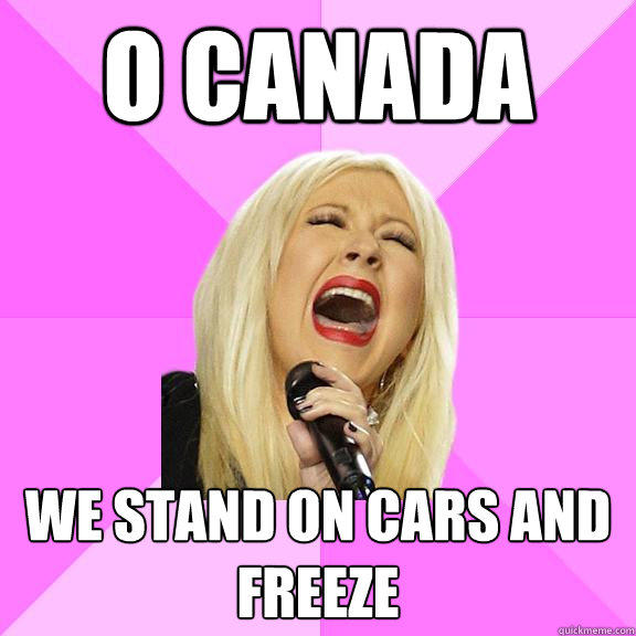 O Canada We stand on cars and freeze  