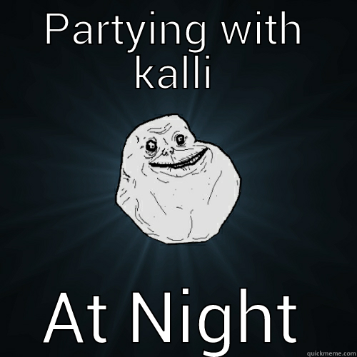 PARTYING WITH KALLI AT NIGHT Forever Alone