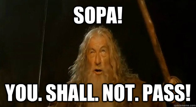 SOPA! YOU. SHALL. NOT. PASS!  Advice gandalf