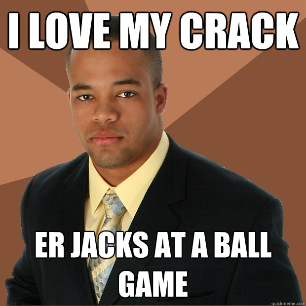 I Love my crack er jacks at a ball game  Successful Black Man