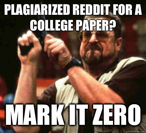 Plagiarized reddit for a college paper? Mark it zero  Am I The Only One Around Here