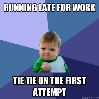 Running late for work Tie tie on the first attempt  Success Kid
